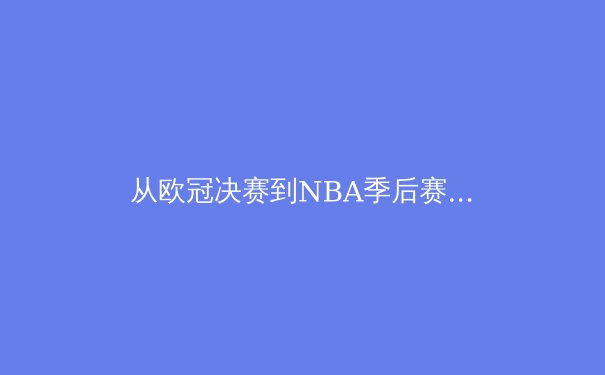 从欧冠决赛到NBA季后赛：数字时代体育产业的变革与机遇 - 3