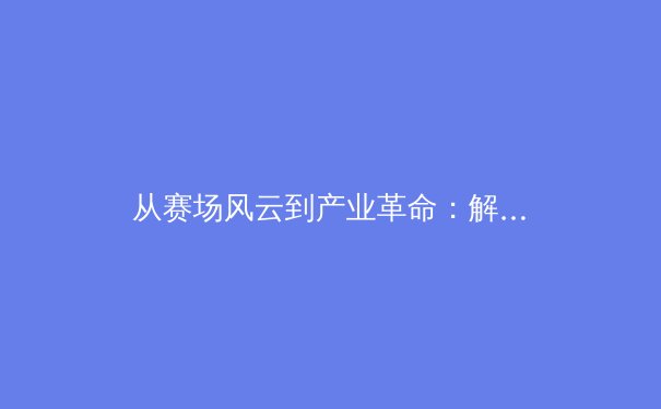 从赛场风云到产业革命：解码现代体育的科技赋能与商业进化 - 4